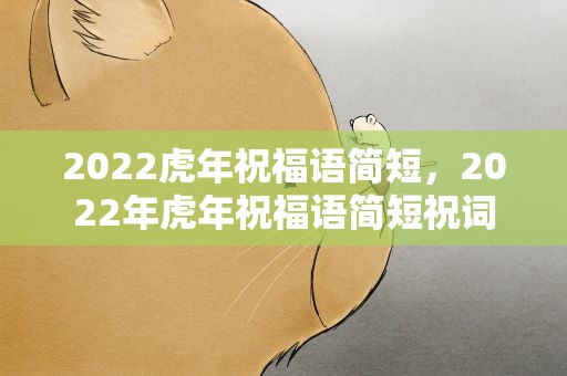 2022虎年祝福语简短，2022年虎年祝福语简短祝词