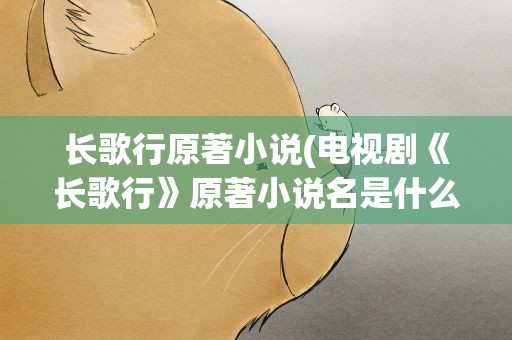 长歌行原著小说(电视剧《长歌行》原著小说名是什么)