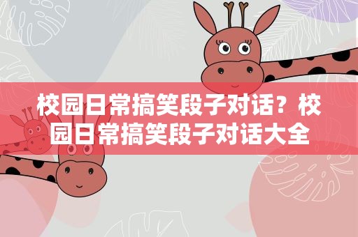 校园日常搞笑段子对话？校园日常搞笑段子对话大全