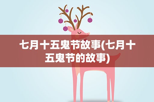 七月十五鬼节故事(七月十五鬼节的故事)