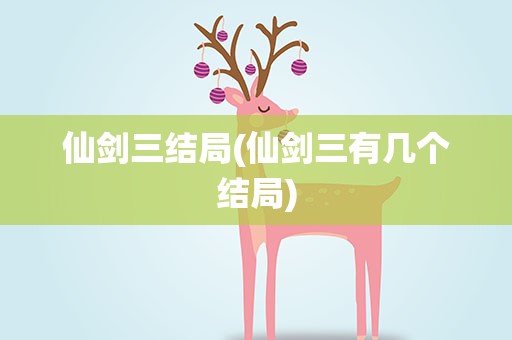 仙剑三结局(仙剑三有几个结局)