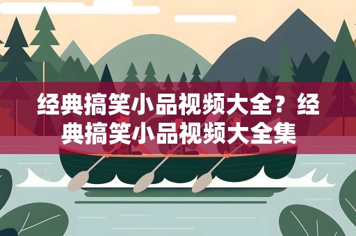 经典搞笑小品视频大全？经典搞笑小品视频大全集