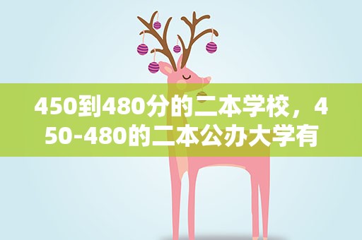 450到480分的二本学校，450-480的二本公办大学有哪些