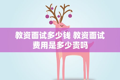 教资面试多少钱 教资面试费用是多少贵吗