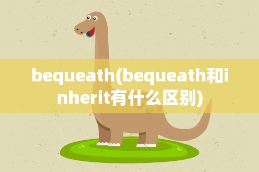 bequeath(bequeath和inherit有什么区别)
