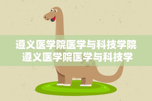 遵义医学院医学与科技学院 遵义医学院医学与科技学院简介