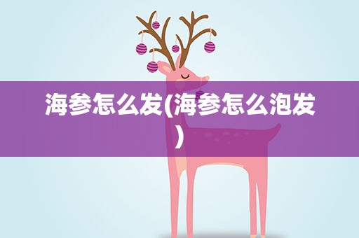海参怎么发(海参怎么泡发)