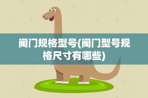 阀门规格型号(阀门型号规格尺寸有哪些)
