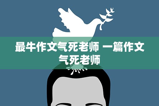 最牛作文气死老师 一篇作文气死老师