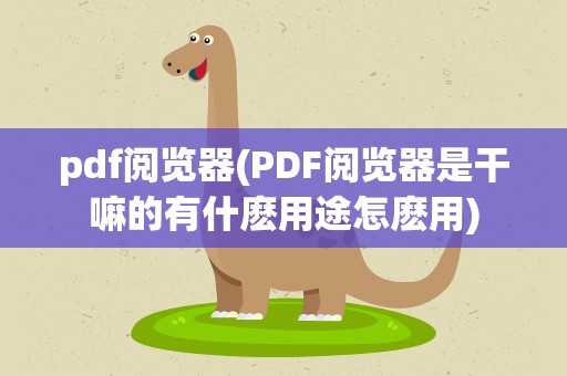 pdf阅览器(PDF阅览器是干嘛的有什麽用途怎麽用)