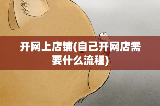 开网上店铺(自己开网店需要什么流程)