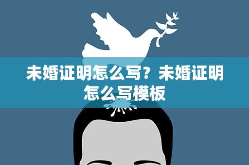 未婚证明怎么写？未婚证明怎么写模板