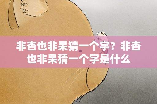 非杏也非呆猜一个字？非杏也非呆猜一个字是什么