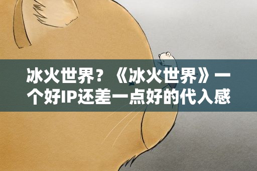 冰火世界？《冰火世界》一个好IP还差一点好的代入感