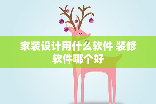家装设计用什么软件 装修软件哪个好