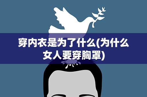 穿内衣是为了什么(为什么女人要穿胸罩)