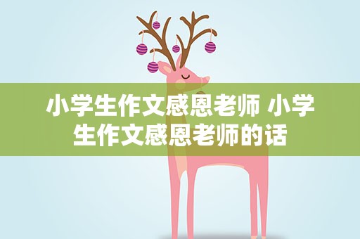 小学生作文感恩老师 小学生作文感恩老师的话