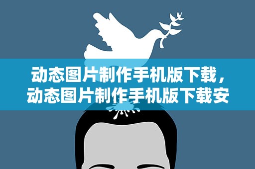 动态图片制作手机版下载，动态图片制作手机版下载安装