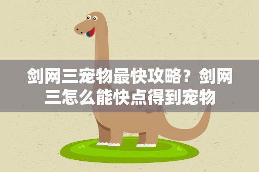 剑网三宠物最快攻略？剑网三怎么能快点得到宠物