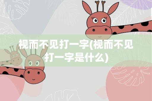 视而不见打一字(视而不见打一字是什么)