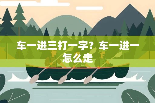 车一进三打一字？车一进一怎么走