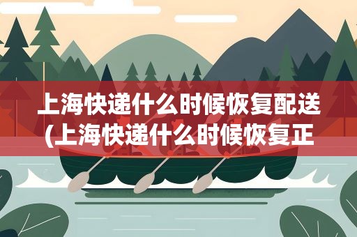 上海快递什么时候恢复配送(上海快递什么时候恢复正常2022)