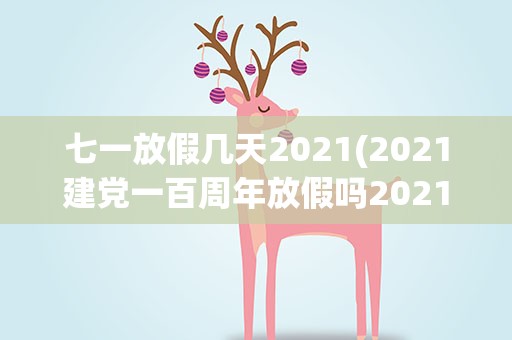 七一放假几天2021(2021建党一百周年放假吗2021七一建党节放假吗)