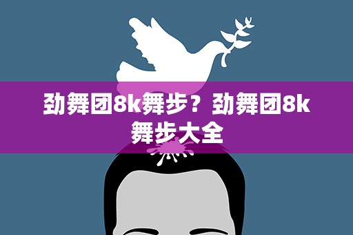劲舞团8k舞步？劲舞团8k舞步大全