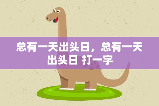 总有一天出头日，总有一天出头日 打一字