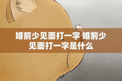 婚前少见面打一字 婚前少见面打一字是什么