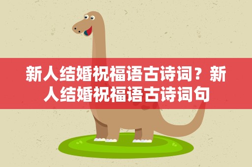 新人结婚祝福语古诗词？新人结婚祝福语古诗词句