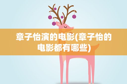 章子怡演的电影(章子怡的电影都有哪些)