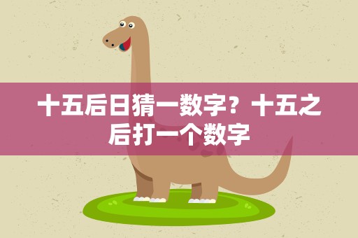 十五后日猜一数字？十五之后打一个数字