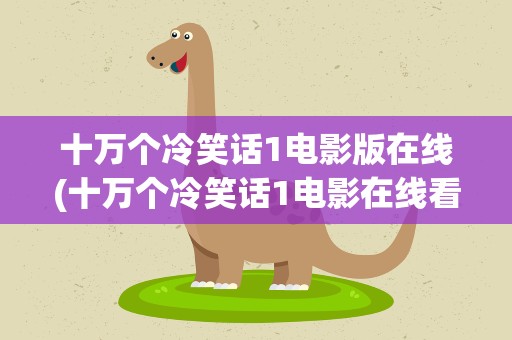十万个冷笑话1电影版在线(十万个冷笑话1电影在线看)