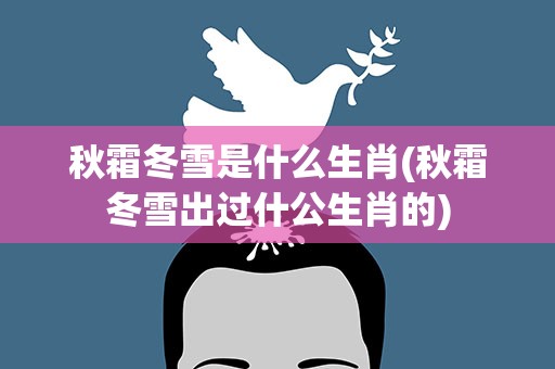 秋霜冬雪是什么生肖(秋霜冬雪出过什公生肖的)