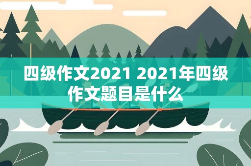 四级作文2021 2021年四级作文题目是什么