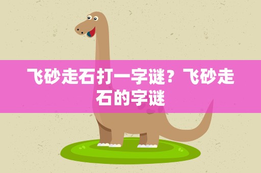 飞砂走石打一字谜？飞砂走石的字谜