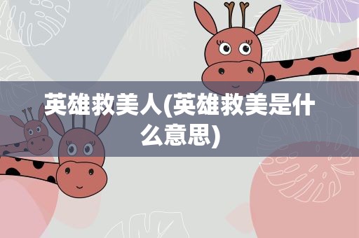 英雄救美人(英雄救美是什么意思)