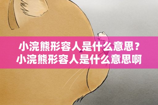 小浣熊形容人是什么意思？小浣熊形容人是什么意思啊