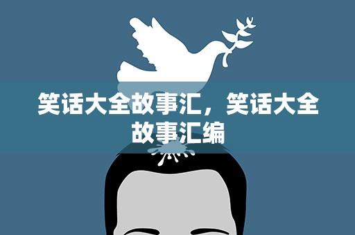 笑话大全故事汇，笑话大全故事汇编