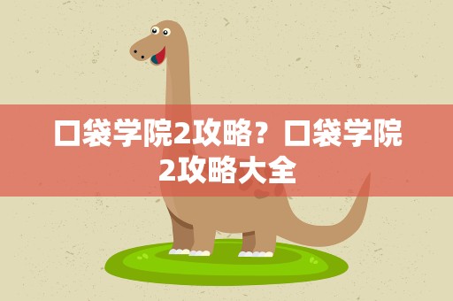 口袋学院2攻略？口袋学院2攻略大全