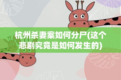 杭州杀妻案如何分尸(这个悲剧究竟是如何发生的)