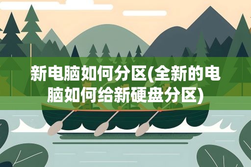 新电脑如何分区(全新的电脑如何给新硬盘分区)