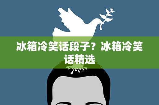 冰箱冷笑话段子？冰箱冷笑话精选