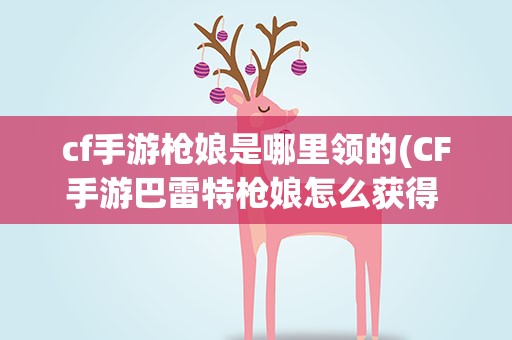 cf手游枪娘是哪里领的(CF手游巴雷特枪娘怎么获得 巴雷特枪娘多少钱)