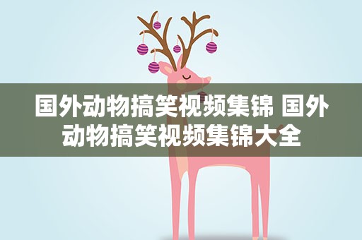 国外动物搞笑视频集锦 国外动物搞笑视频集锦大全