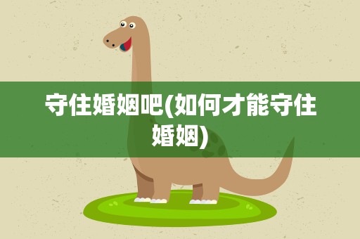 守住婚姻吧(如何才能守住婚姻)