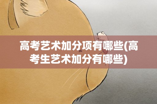 高考艺术加分项有哪些(高考生艺术加分有哪些)