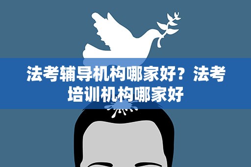 法考辅导机构哪家好？法考培训机构哪家好