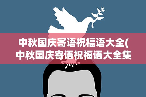 中秋国庆寄语祝福语大全(中秋国庆寄语祝福语大全集)